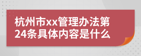 杭州市xx管理办法第24条具体内容是什么