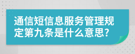 通信短信息服务管理规定第九条是什么意思?