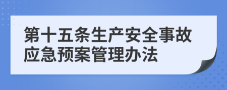 第十五条生产安全事故应急预案管理办法