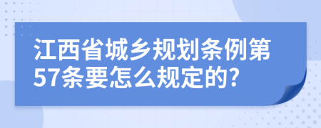 江西省城乡规划条例第57条要怎么规定的?