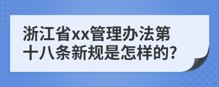 浙江省xx管理办法第十八条新规是怎样的?