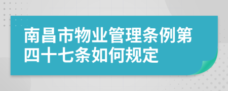 南昌市物业管理条例第四十七条如何规定