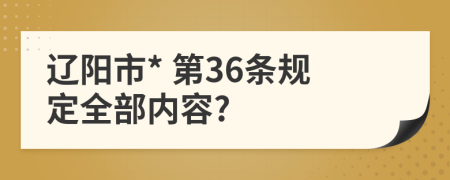 辽阳市* 第36条规定全部内容?