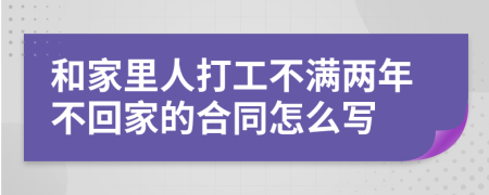 和家里人打工不满两年不回家的合同怎么写