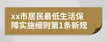 xx市居民最低生活保障实施细则第1条新规