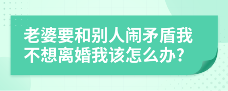 老婆要和别人闹矛盾我不想离婚我该怎么办?