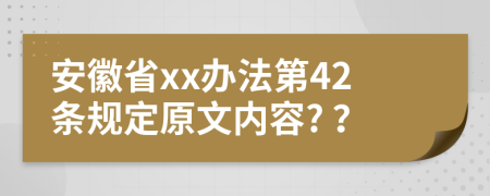 安徽省xx办法第42条规定原文内容? ？