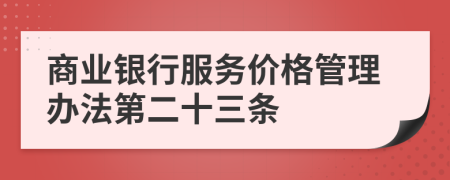 商业银行服务价格管理办法第二十三条