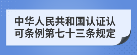 中华人民共和国认证认可条例第七十三条规定