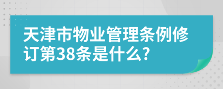 天津市物业管理条例修订第38条是什么?