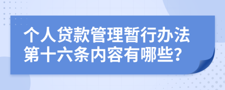 个人贷款管理暂行办法第十六条内容有哪些？