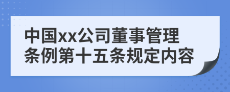 中国xx公司董事管理条例第十五条规定内容