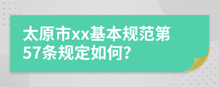 太原市xx基本规范第57条规定如何？