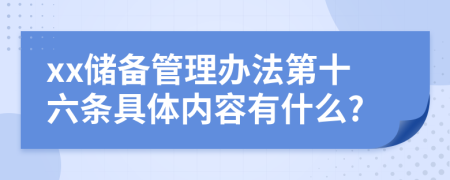 xx储备管理办法第十六条具体内容有什么?