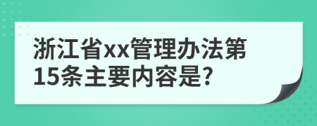浙江省xx管理办法第15条主要内容是?