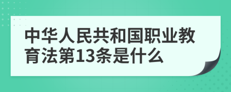 中华人民共和国职业教育法第13条是什么