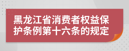 黑龙江省消费者权益保护条例第十六条的规定