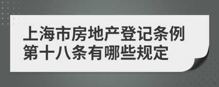 上海市房地产登记条例第十八条有哪些规定