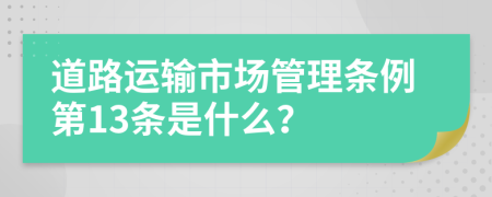 道路运输市场管理条例第13条是什么？