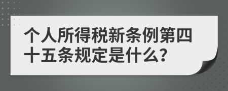 个人所得税新条例第四十五条规定是什么？