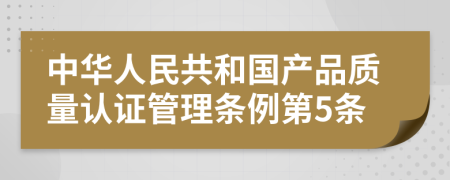 中华人民共和国产品质量认证管理条例第5条