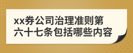 xx券公司治理准则第六十七条包括哪些内容