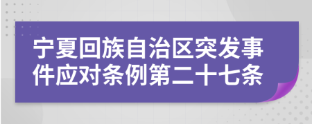 宁夏回族自治区突发事件应对条例第二十七条