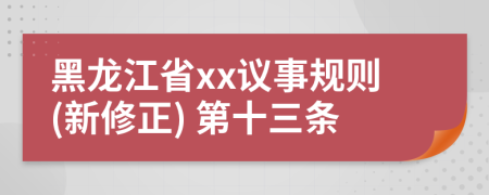 黑龙江省xx议事规则(新修正) 第十三条