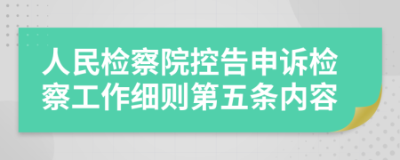 人民检察院控告申诉检察工作细则第五条内容