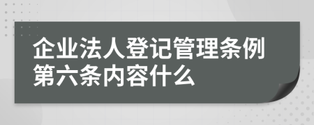 企业法人登记管理条例第六条内容什么