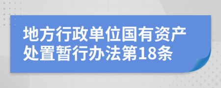 地方行政单位国有资产处置暂行办法第18条