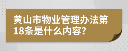 黄山市物业管理办法第18条是什么内容？