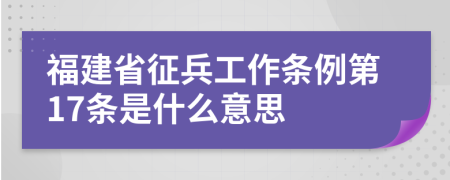 福建省征兵工作条例第17条是什么意思