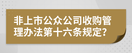 非上市公众公司收购管理办法第十六条规定？