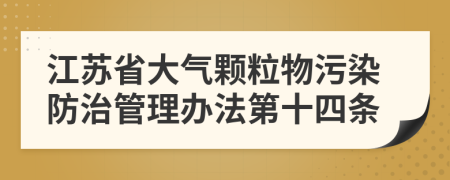 江苏省大气颗粒物污染防治管理办法第十四条