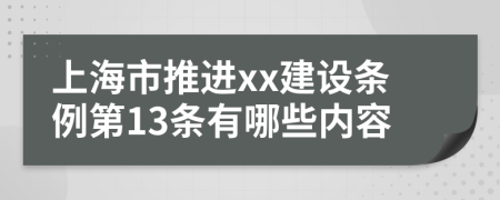 上海市推进xx建设条例第13条有哪些内容