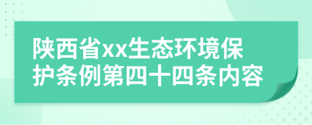 陕西省xx生态环境保护条例第四十四条内容