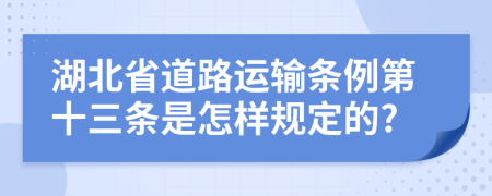 湖北省道路运输条例第十三条是怎样规定的?