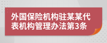 外国保险机构驻某某代表机构管理办法第3条