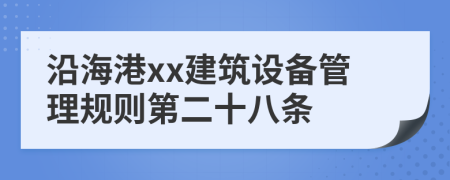 沿海港xx建筑设备管理规则第二十八条