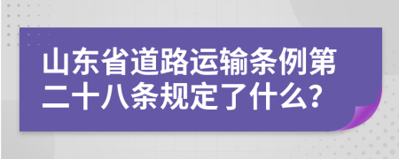 山东省道路运输条例第二十八条规定了什么？