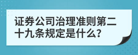 证券公司治理准则第二十九条规定是什么？