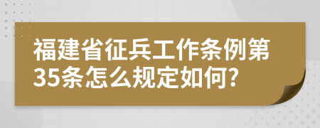 福建省征兵工作条例第35条怎么规定如何?