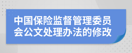 中国保险监督管理委员会公文处理办法的修改