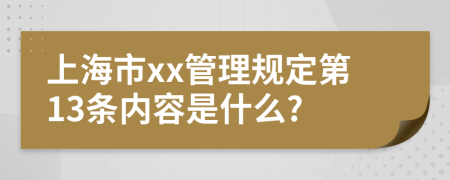 上海市xx管理规定第13条内容是什么?