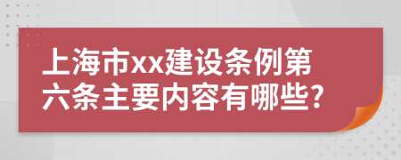 上海市xx建设条例第六条主要内容有哪些?