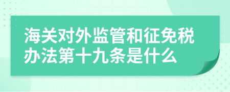 海关对外监管和征免税办法第十九条是什么