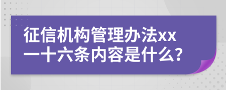 征信机构管理办法xx一十六条内容是什么？