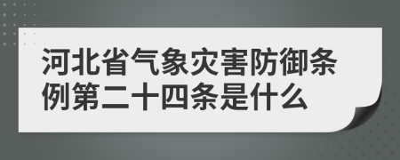 河北省气象灾害防御条例第二十四条是什么