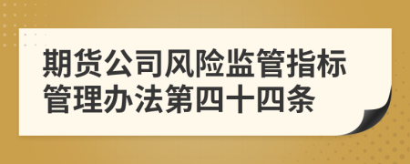 期货公司风险监管指标管理办法第四十四条